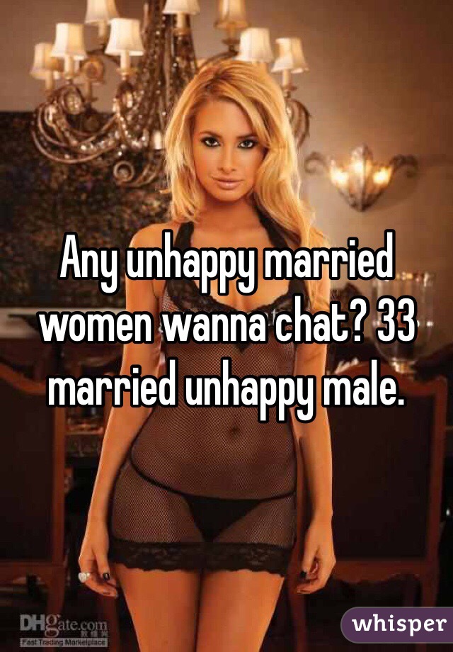 Any unhappy married women wanna chat? 33 married unhappy male. 