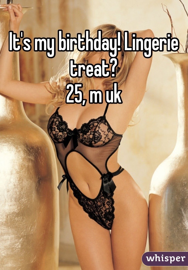 It's my birthday! Lingerie treat?
25, m uk