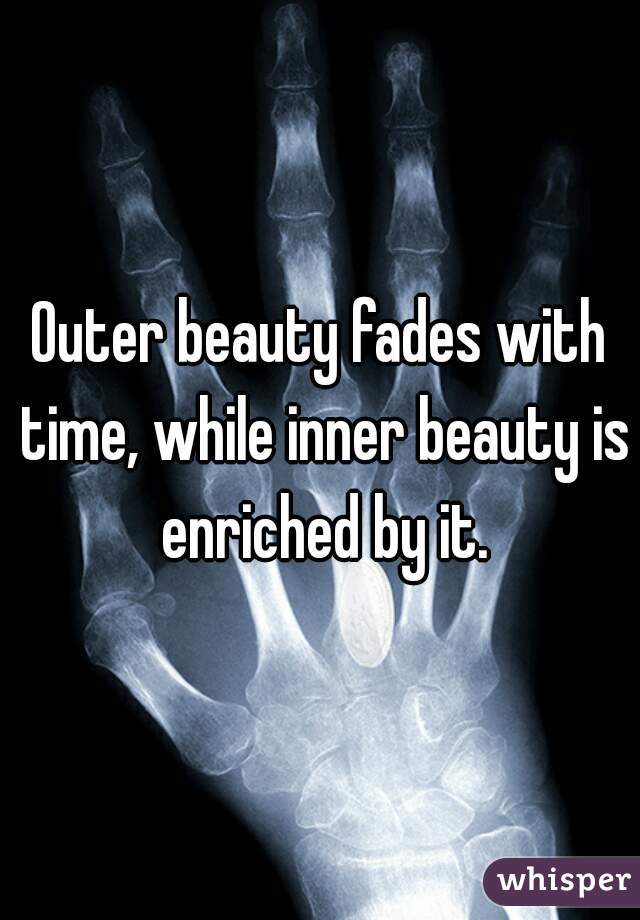 Outer beauty fades with time, while inner beauty is enriched by it.