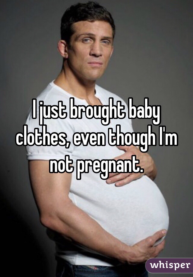 I just brought baby clothes, even though I'm not pregnant. 