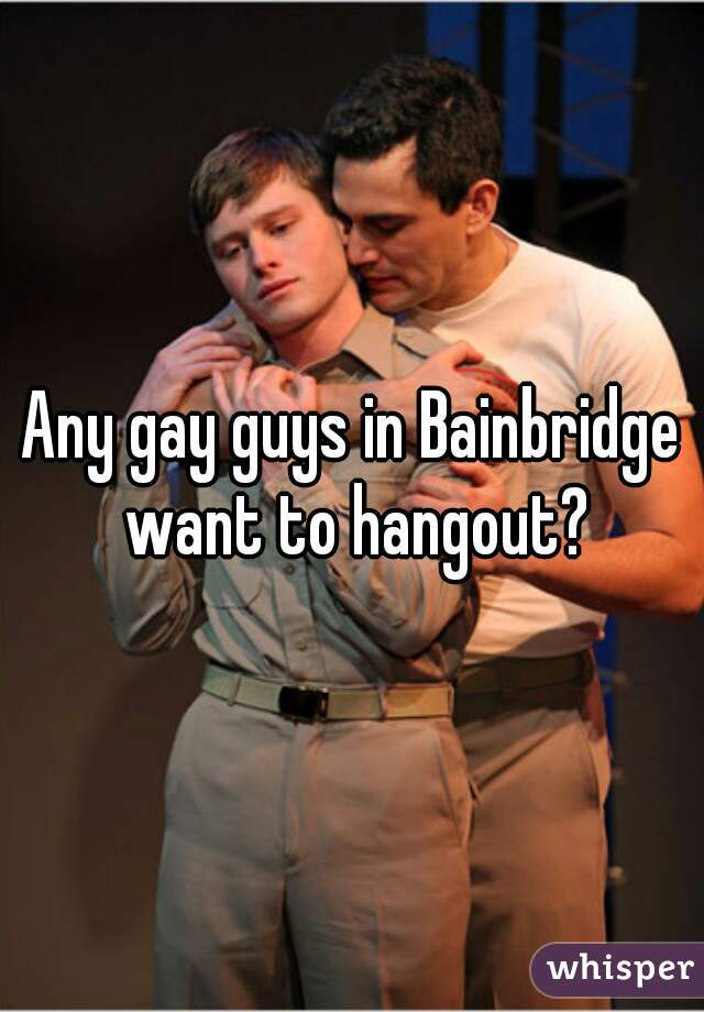 Any gay guys in Bainbridge want to hangout?