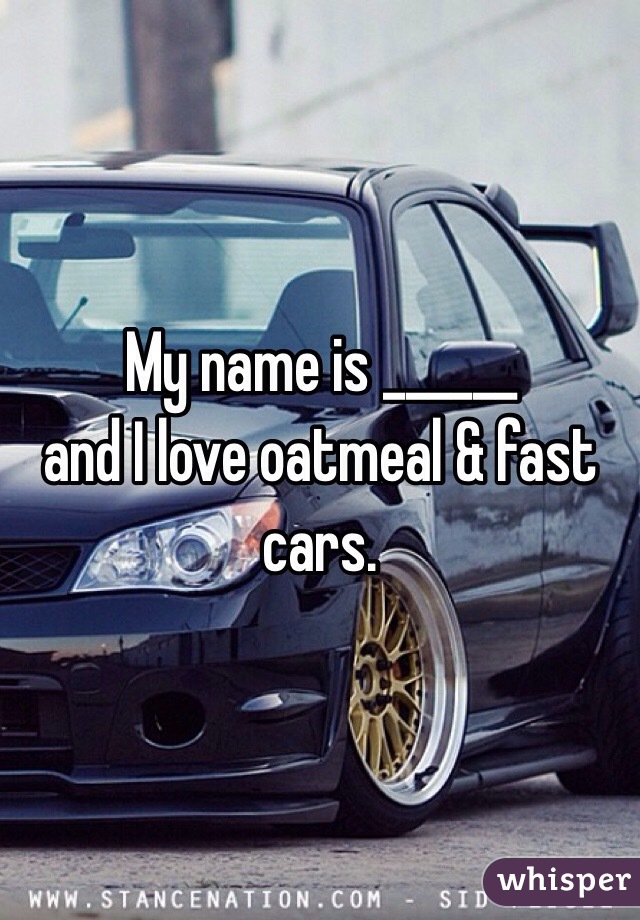 My name is ______ 
and I love oatmeal & fast cars.