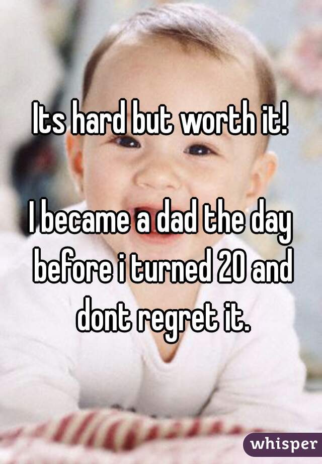 Its hard but worth it!

I became a dad the day before i turned 20 and dont regret it.