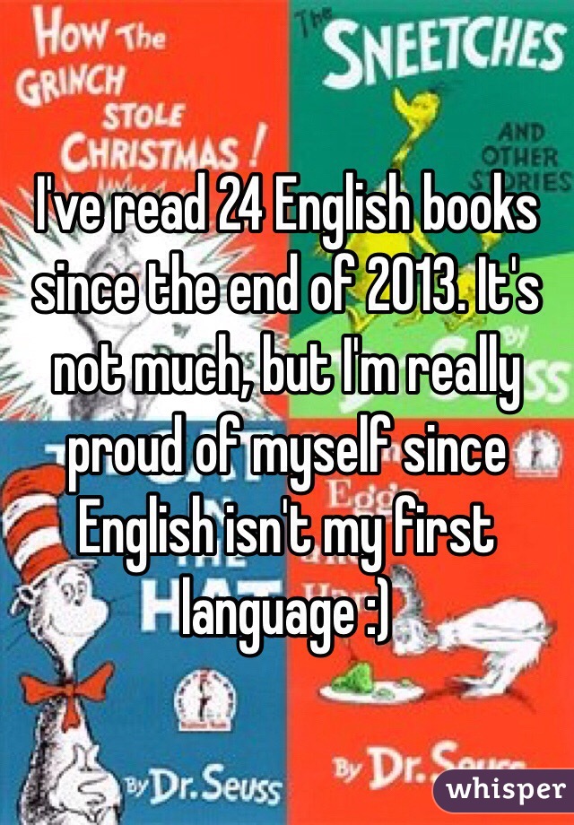 I've read 24 English books since the end of 2013. It's not much, but I'm really proud of myself since English isn't my first language :)