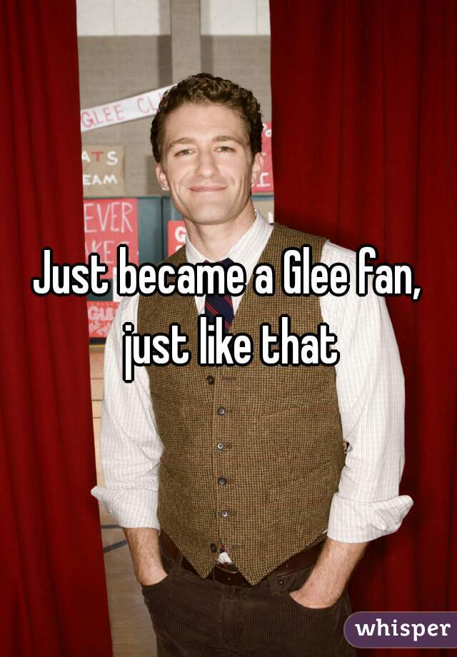 Just became a Glee fan, just like that