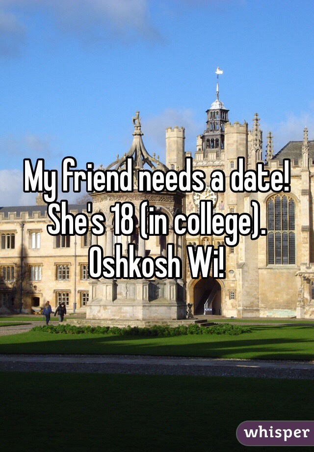 My friend needs a date! She's 18 (in college). Oshkosh Wi!