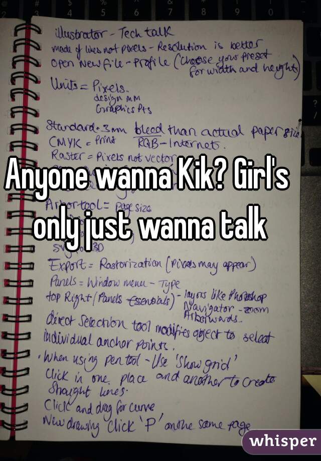 Anyone wanna Kik? Girl's only just wanna talk