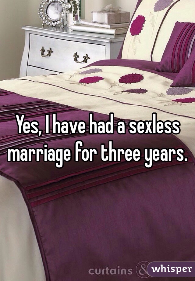Yes, I have had a sexless marriage for three years.