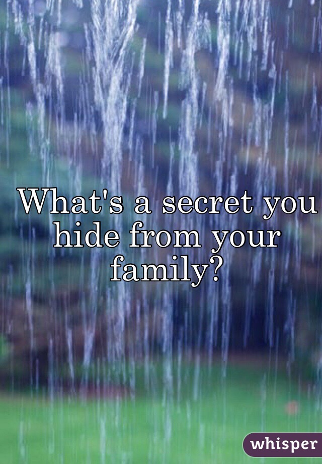 What's a secret you hide from your family? 