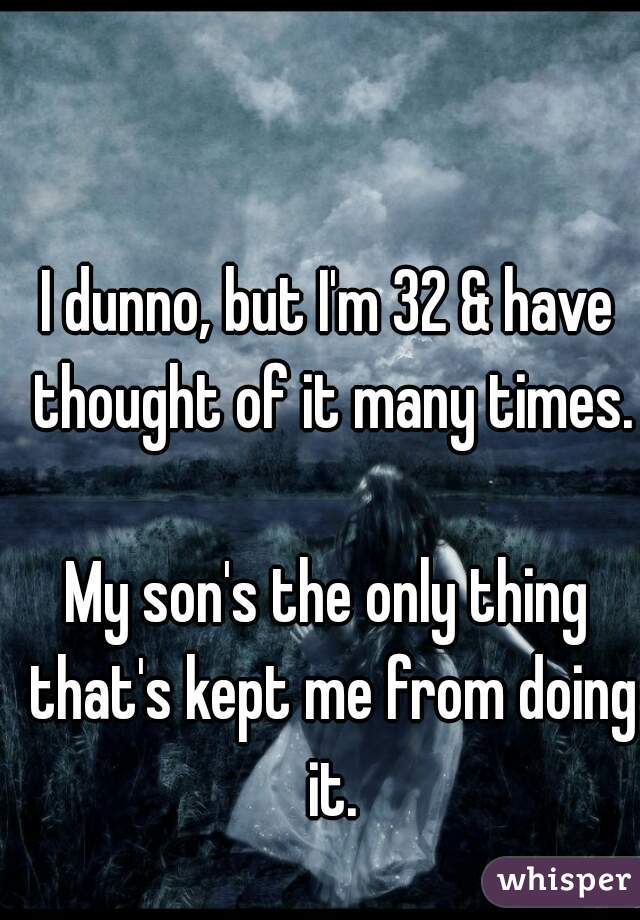 I dunno, but I'm 32 & have thought of it many times.

My son's the only thing that's kept me from doing it.