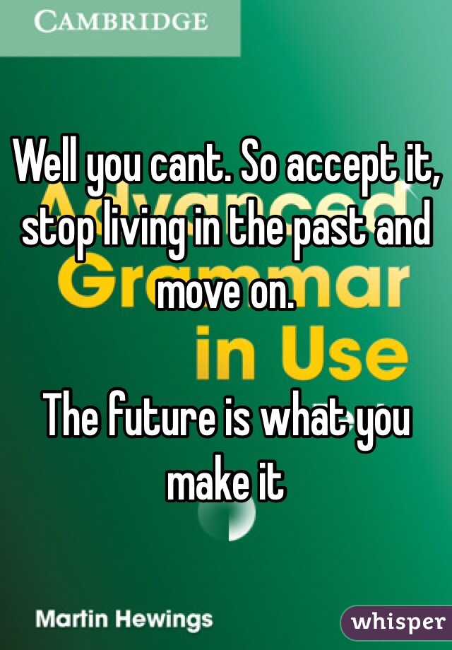 Well you cant. So accept it, stop living in the past and move on.

The future is what you make it