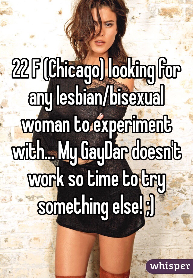 22 F (Chicago) looking for any lesbian/bisexual woman to experiment with... My GayDar doesn't work so time to try something else! ;) 