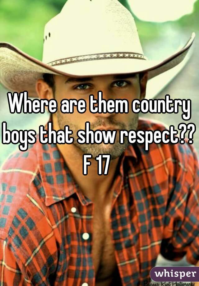 Where are them country boys that show respect?? 
F 17 

