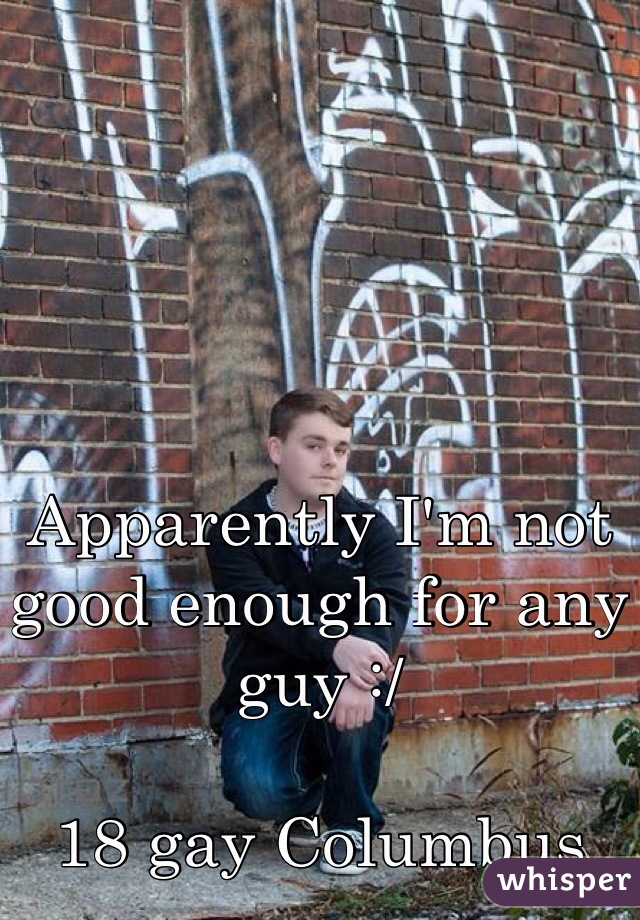 Apparently I'm not good enough for any guy :/ 

18 gay Columbus