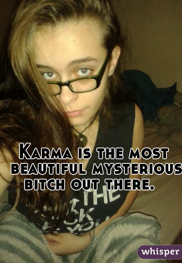 Karma is the most beautiful mysterious bitch out there. 👑