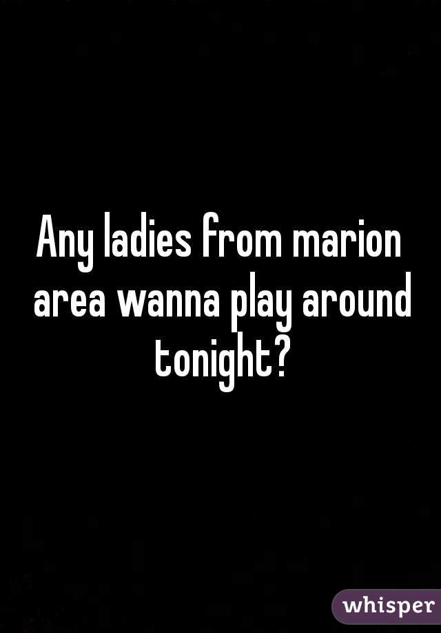 Any ladies from marion area wanna play around tonight?