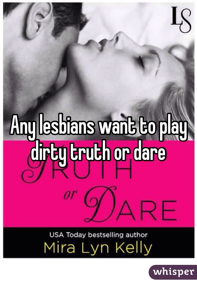 Any lesbians want to play dirty truth or dare