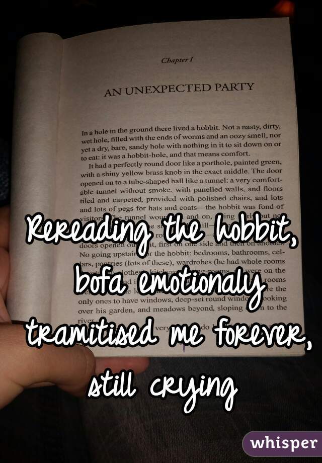 Rereading the hobbit, bofa emotionaly tramitised me forever, still crying 