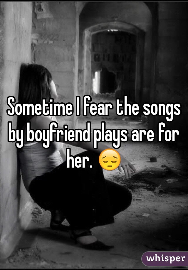 Sometime I fear the songs by boyfriend plays are for her. 😔