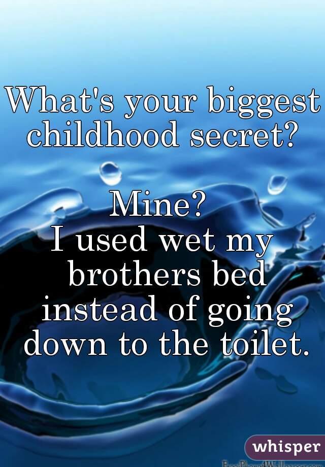 What's your biggest childhood secret? 

Mine? 
I used wet my brothers bed instead of going down to the toilet.