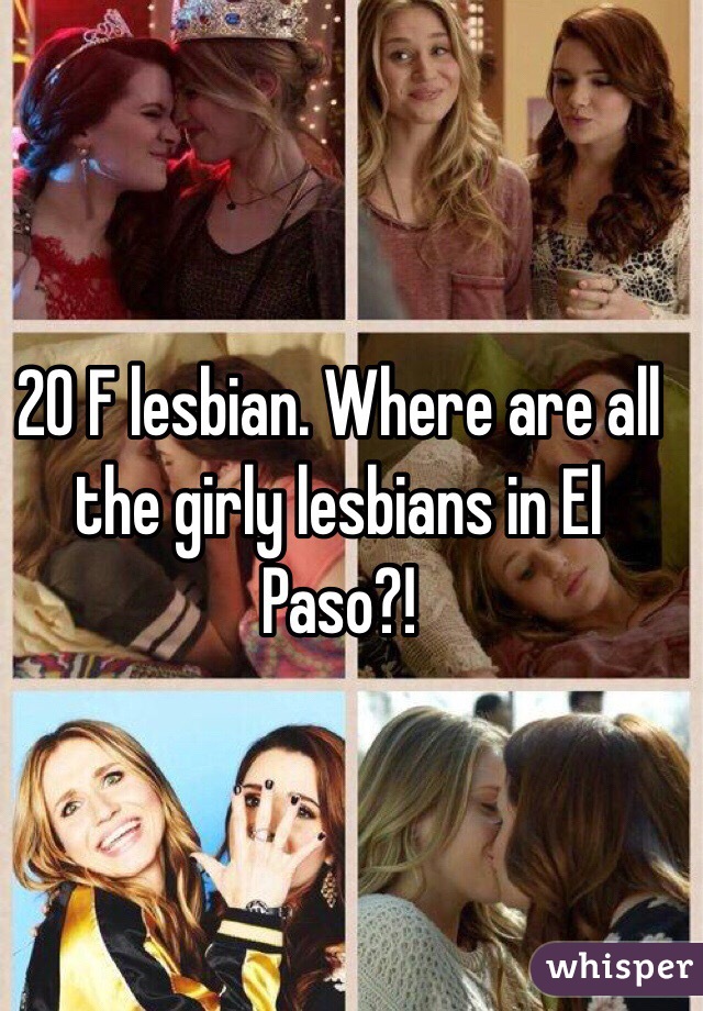 20 F lesbian. Where are all the girly lesbians in El Paso?! 