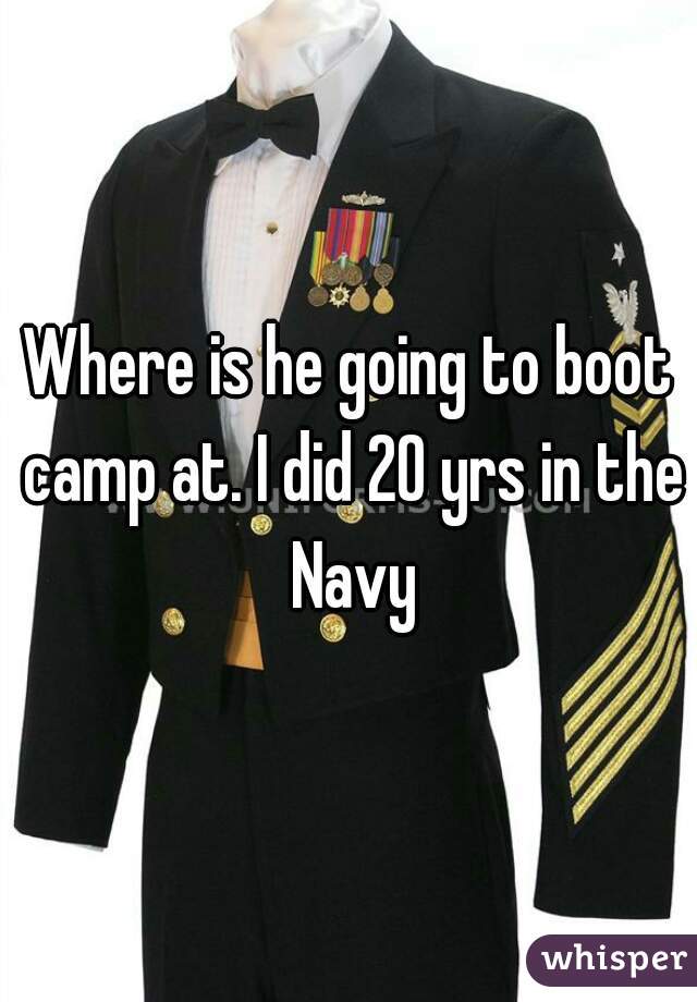 Where is he going to boot camp at. I did 20 yrs in the Navy