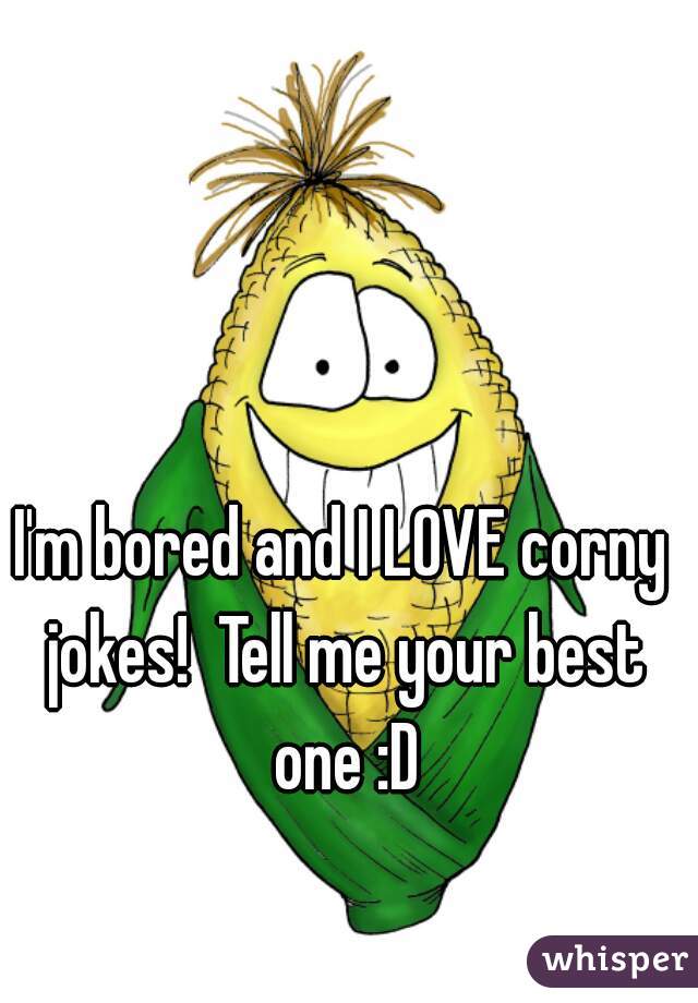 I'm bored and I LOVE corny jokes!  Tell me your best one :D