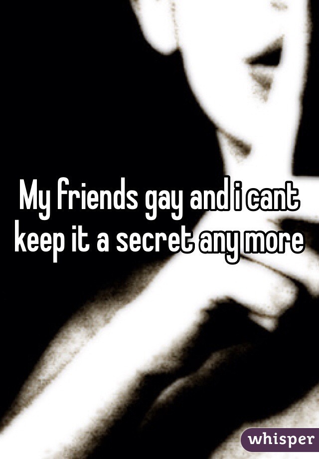 My friends gay and i cant keep it a secret any more  