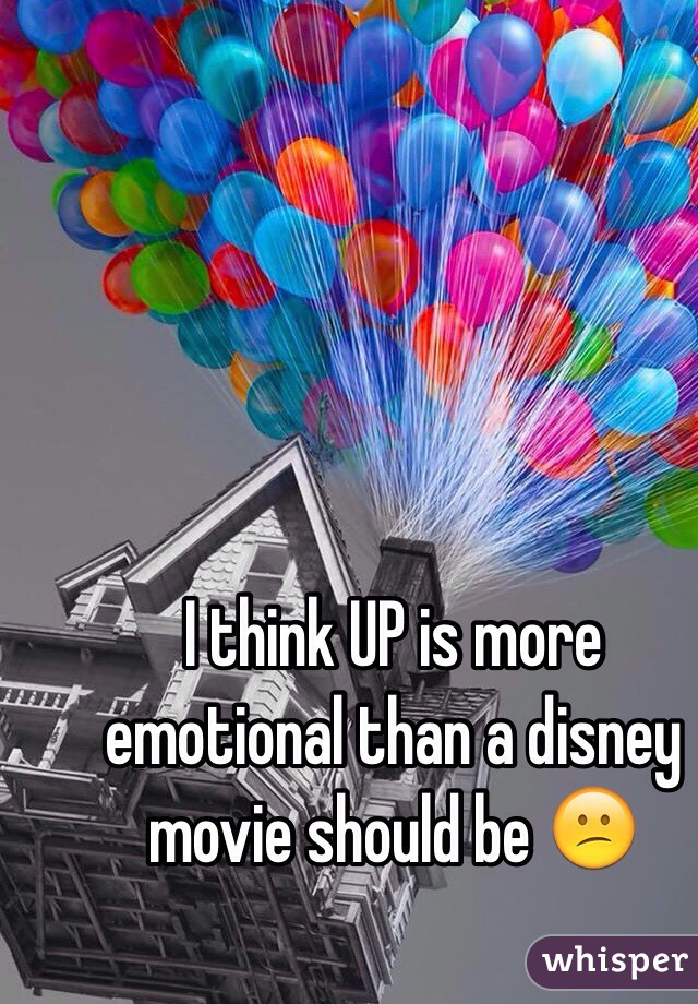 I think UP is more emotional than a disney movie should be 😕