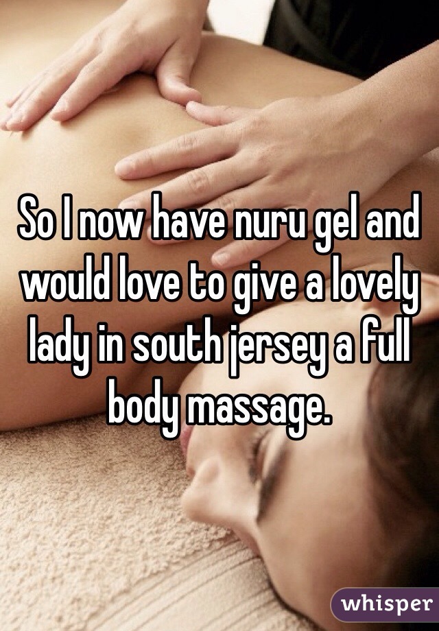 So I now have nuru gel and would love to give a lovely lady in south jersey a full body massage. 