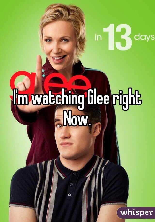 I'm watching Glee right Now.