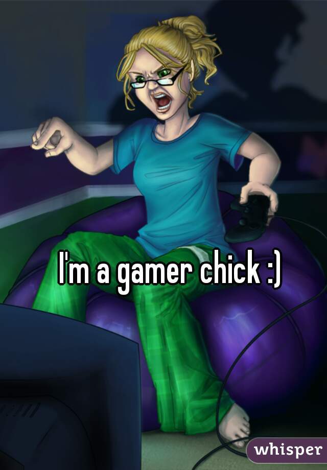 I'm a gamer chick :)