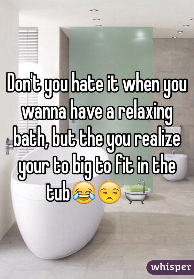 Don't you hate it when you wanna have a relaxing bath, but the you realize your to big to fit in the tub😂😒🛁