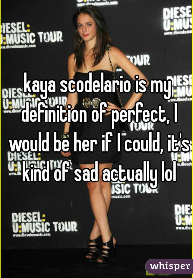 kaya scodelario is my definition of perfect, I would be her if I could, it's kind of sad actually lol