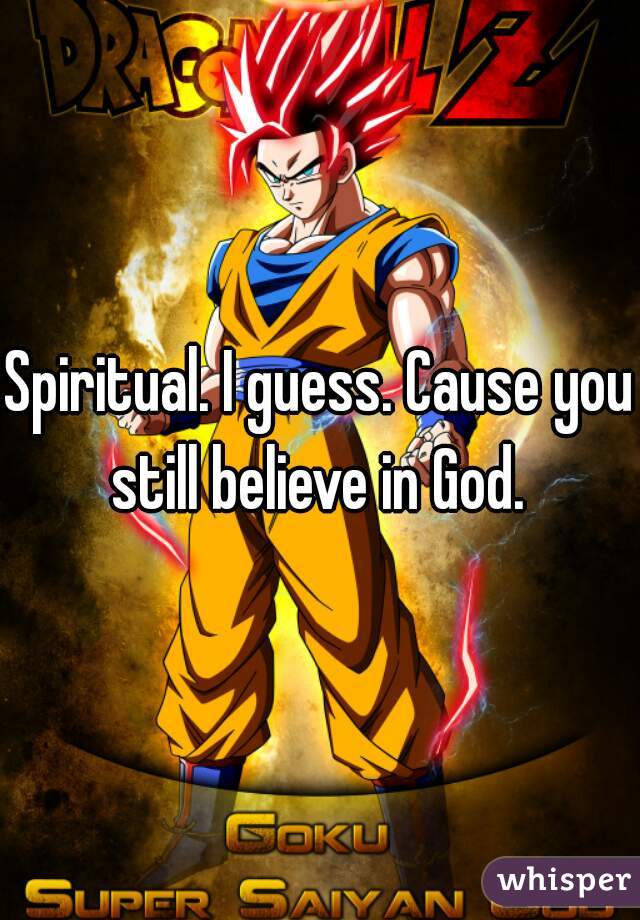 Spiritual. I guess. Cause you still believe in God. 