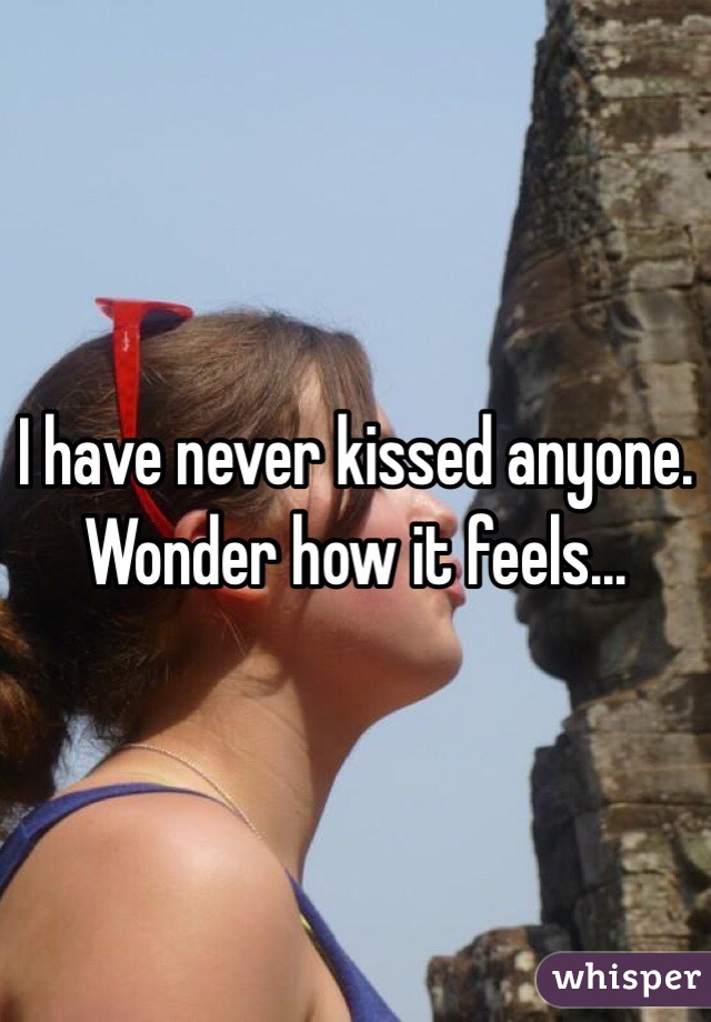 I have never kissed anyone. 
Wonder how it feels... 