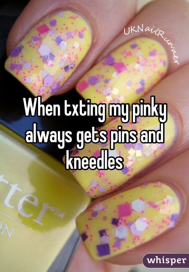 When txting my pinky always gets pins and kneedles