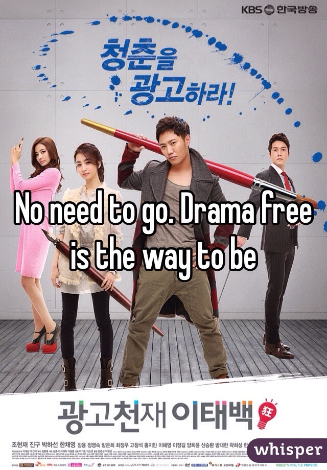 No need to go. Drama free is the way to be