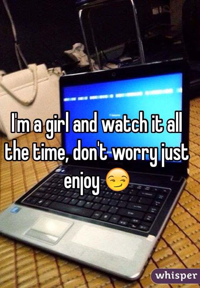 I'm a girl and watch it all the time, don't worry just enjoy 😏