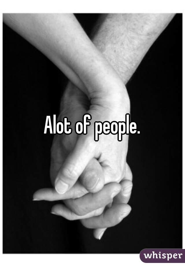 Alot of people.