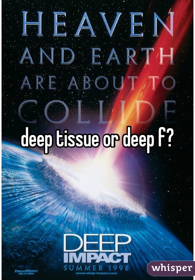 deep tissue or deep f?