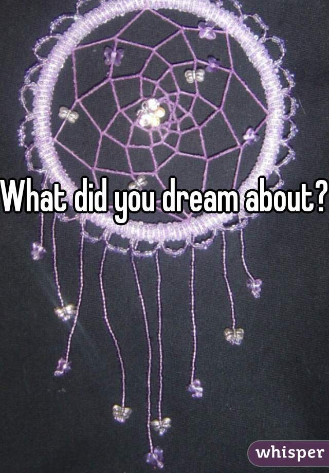 What did you dream about? 