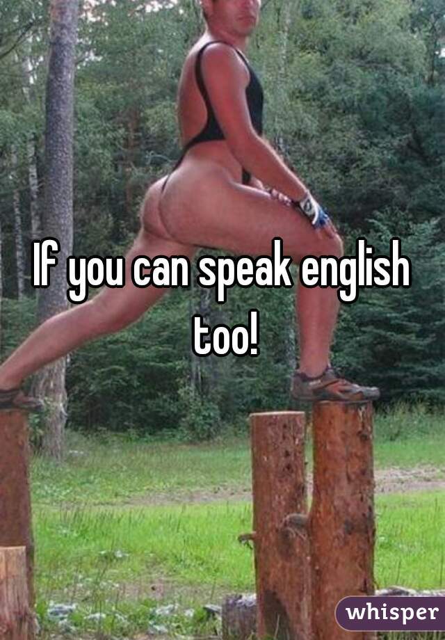 If you can speak english too!