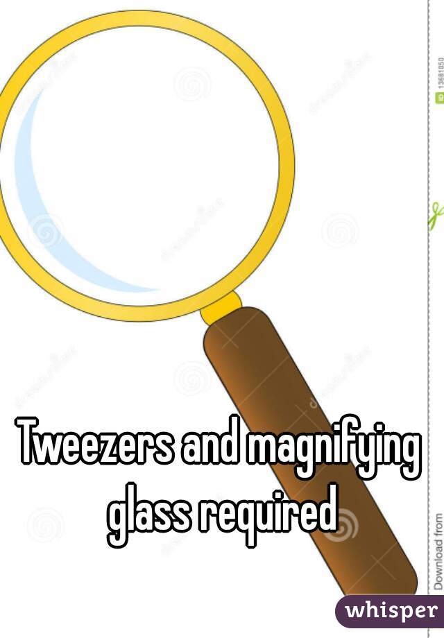 Tweezers and magnifying glass required