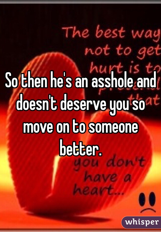 So then he's an asshole and doesn't deserve you so move on to someone better. 