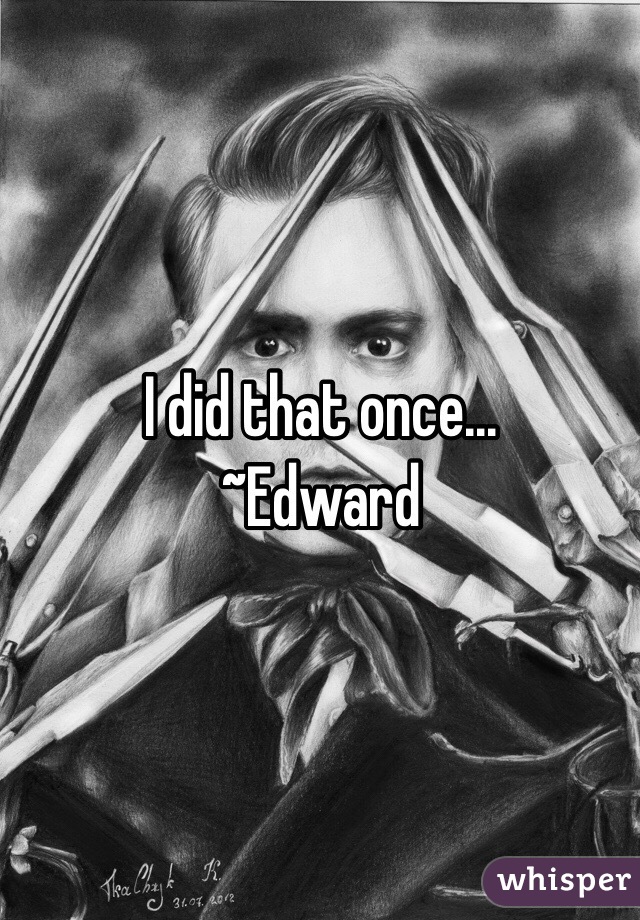I did that once...
~Edward