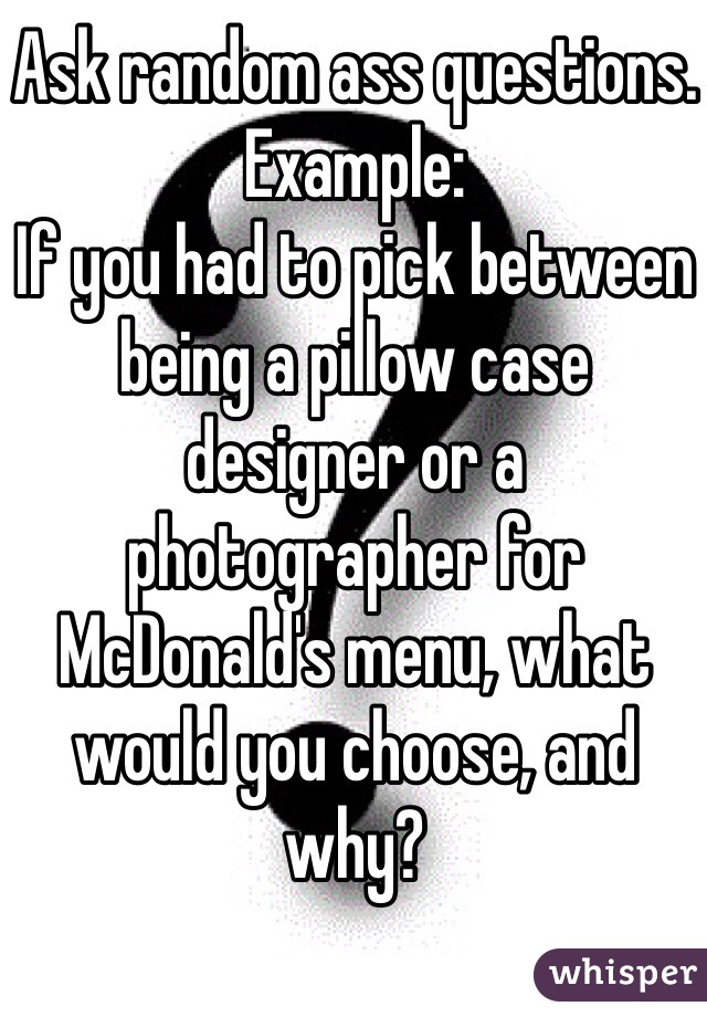 Ask random ass questions. 
Example:
If you had to pick between being a pillow case designer or a photographer for McDonald's menu, what would you choose, and why?