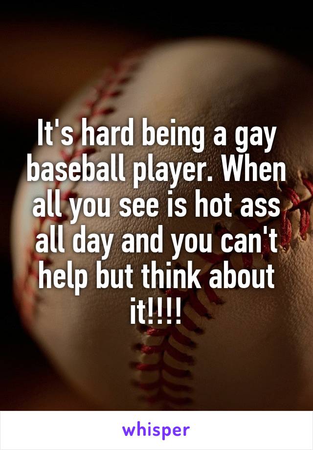 It's hard being a gay baseball player. When all you see is hot ass all day and you can't help but think about it!!!!