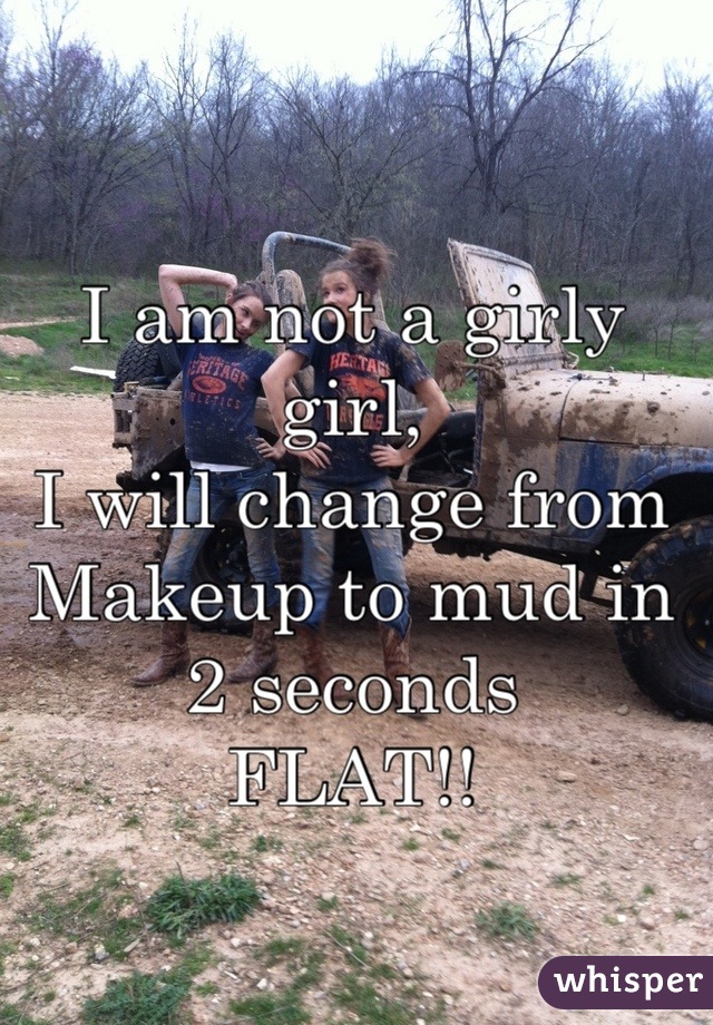 

I am not a girly girl, 
I will change from 
Makeup to mud in
2 seconds
FLAT!!