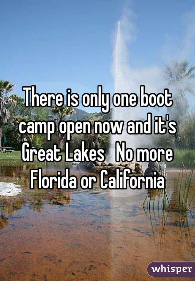 There is only one boot camp open now and it's Great Lakes   No more Florida or California 